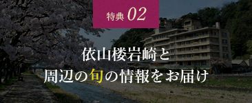 特典 02 依山楼岩崎と周辺の旬の情報をお届け