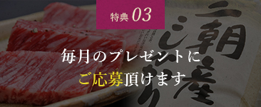 特典 03 毎月のプレゼントにご応募頂けます